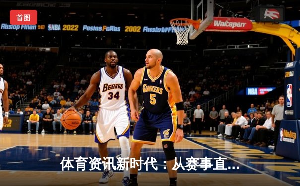 体育资讯新时代：从赛事直播到数据驱动的沉浸式体验
