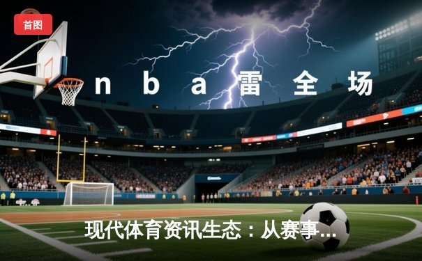 现代体育资讯生态：从赛事直播到社群互动的数字革命