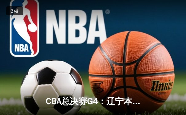 CBA总决赛G4：辽宁本钢加时苦战力克广东宏远 总分3-1夺赛点 - 2