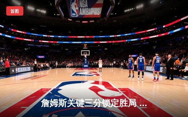 詹姆斯关键三分锁定胜局 湖人加时险胜勇士晋级西决