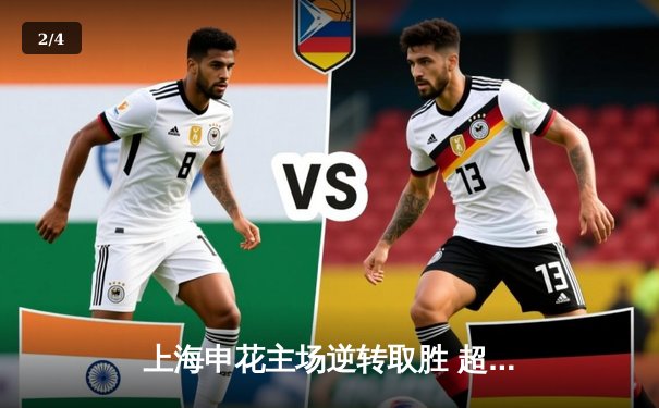 上海申花主场逆转取胜 超级外援梅开二度助球队挺进足协杯八强 - 2