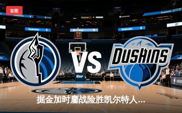 掘金加时鏖战险胜凯尔特人 约基奇34+12+9主宰关键回合