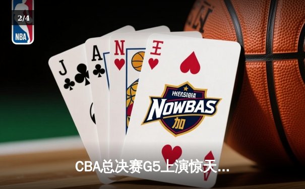 CBA总决赛G5上演惊天逆转 辽宁本钢加时险胜广东东莞大益夺队史第三冠 - 2
