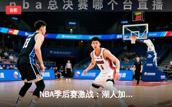 NBA季后赛激战：湖人加时逆转掘金，詹姆斯砍下三双率领球队取胜