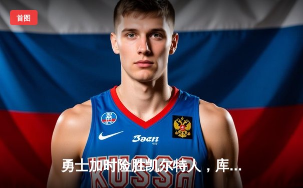 勇士加时险胜凯尔特人，库里狂砍43分刷新总决赛纪录