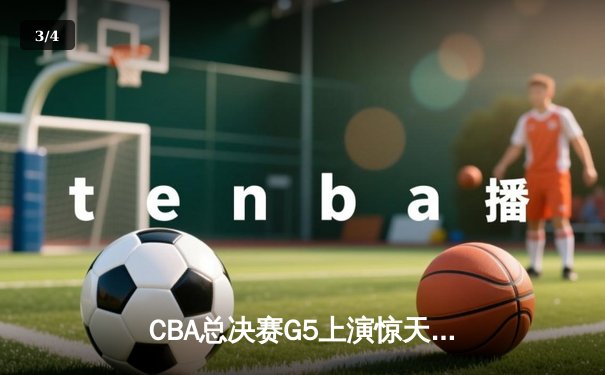 CBA总决赛G5上演惊天逆转 辽宁本钢加时险胜广东宏远卫冕成功 - 3