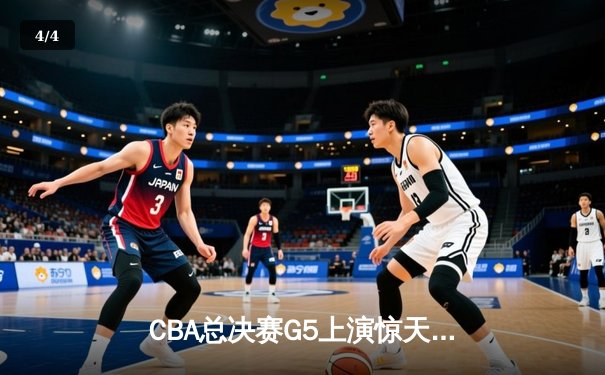 CBA总决赛G5上演惊天逆转 辽宁本钢加时险胜广东宏远夺队史第三冠 - 4